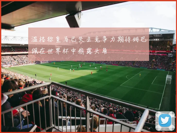 温格称皇马已失去竞争力期待姆巴佩在世界杯中崭露头角