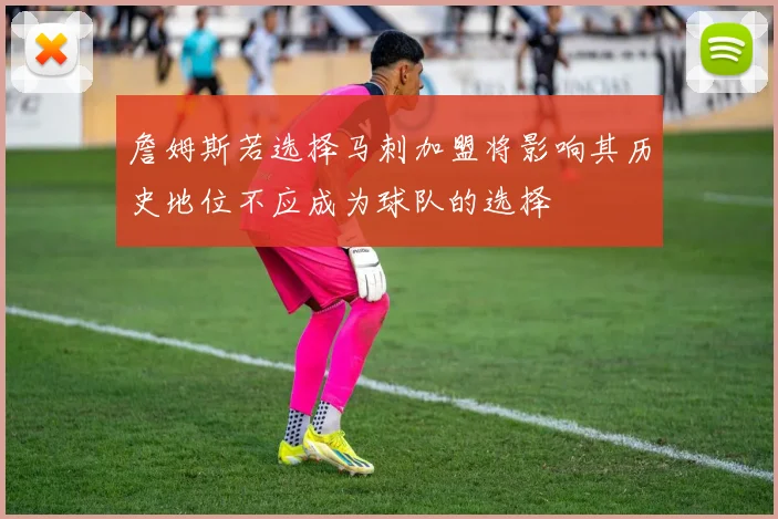 詹姆斯若选择马刺加盟将影响其历史地位不应成为球队的选择