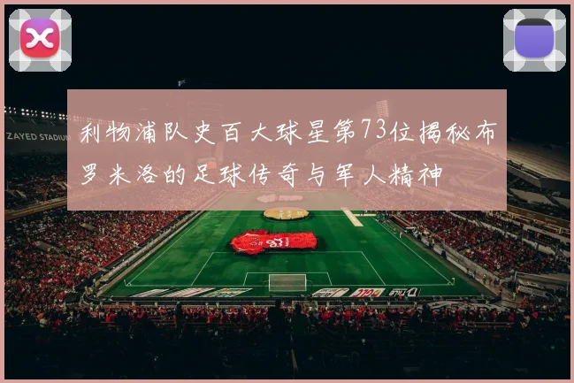 利物浦队史百大球星第73位揭秘布罗米洛的足球传奇与军人精神