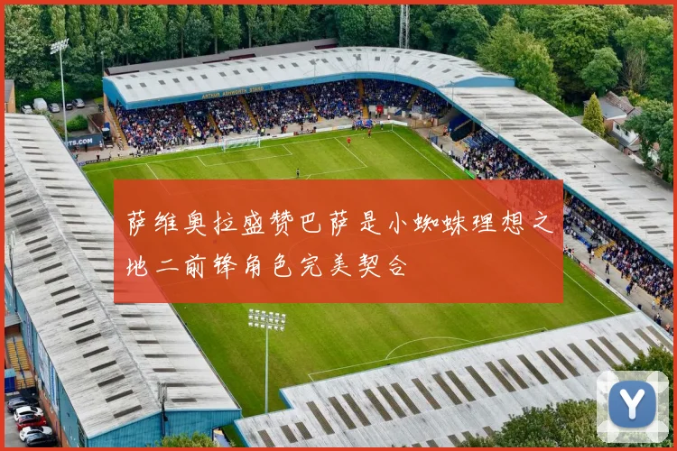 萨维奥拉盛赞巴萨是小蜘蛛理想之地二前锋角色完美契合