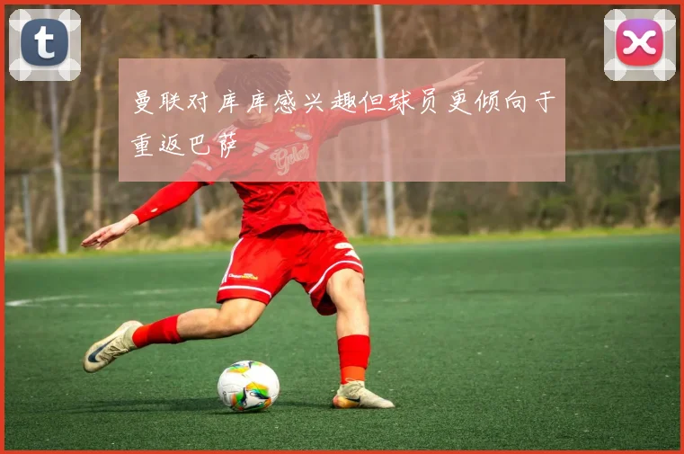 曼联对库库感兴趣但球员更倾向于重返巴萨