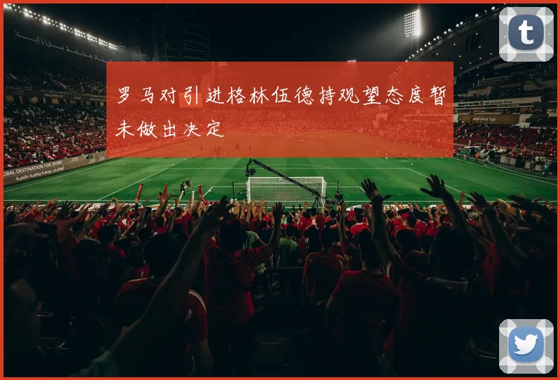 罗马对引进格林伍德持观望态度暂未做出决定