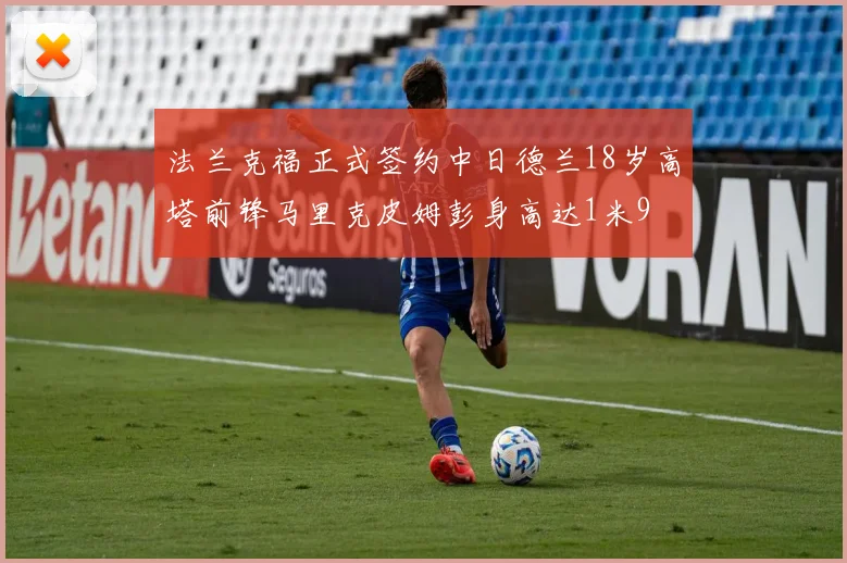 法兰克福正式签约中日德兰18岁高塔前锋马里克皮姆彭身高达1米9