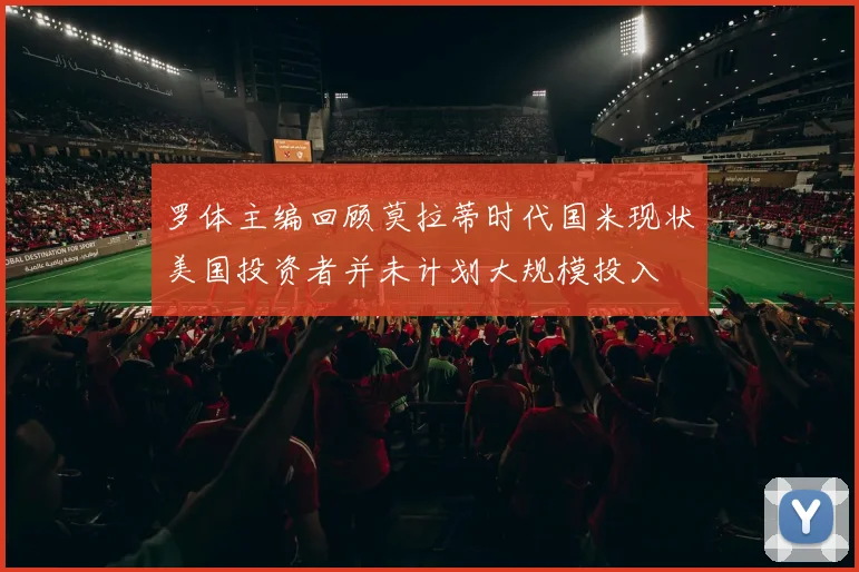 罗体主编回顾莫拉蒂时代国米现状美国投资者并未计划大规模投入