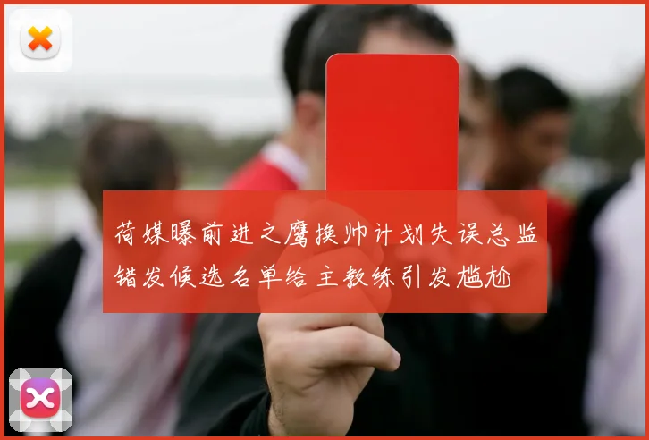 荷媒曝前进之鹰换帅计划失误总监错发候选名单给主教练引发尴尬